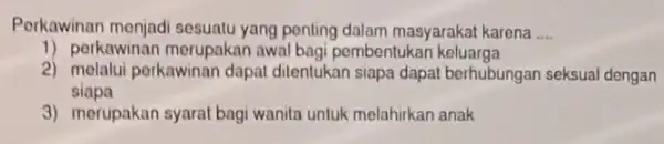 Porkawinan menjadi sesuatu yang ponting dalam masyarakat karena __ 1) perkawinan merupakat awal bagi pembentukar keluarga 2) molalui perkawinar dapat ditentukan siapa dapal berhubungan