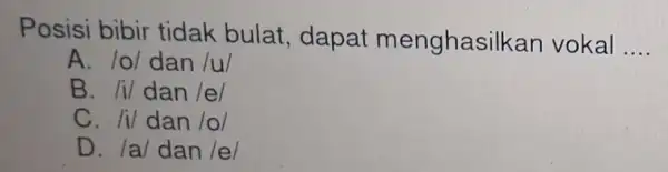 Posisi bibir tidak bulat.dapat menghasilkan vokal __ A. 101 dan /u/ B. Iv dan vert evert C. IVdan lol D. /a/ dan vert evert