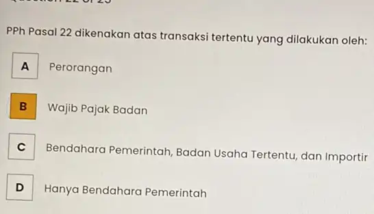 PPh Pasal 22 dikenakan atas transaksi tertentu yang dilakukan oleh: A Perorangan B Wajib Pajak Badan C Bendahara Pemerintah Badan Usaha Tertentu, dan Importir