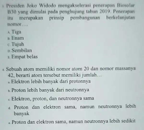 Presiden Joko Widodo mengakselerasi penerapan Biosolar B30 yang dimulai pada penghujung tahun 2019. Penerapan itu merupakan prinsip pembangunan berkelanjutan nomor __ A Tiga B