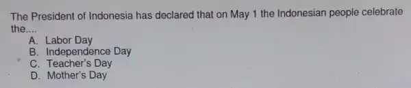 The President of Indonesia has declared that on May 1 the Indonesian people celebrate the __ A Labor Day B. Independence Day C. Teacher's