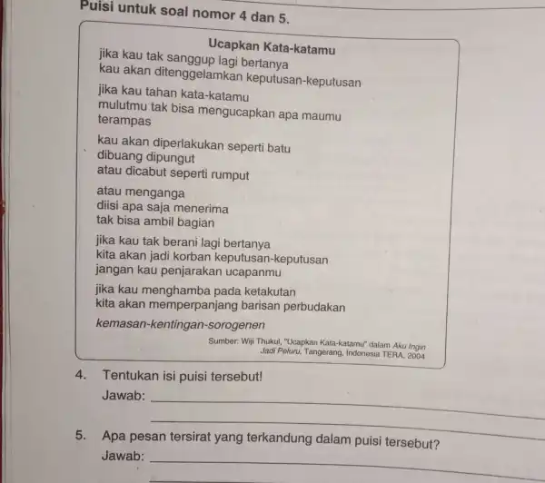 Puisi untuk soal nomor 4 dan 5. jika kau tak sanggup lagi bertanya Ucapkan Kata-katamu kau akan ditenggelamkan keputusan-keputusan jika kau tahan kata-katamu mulutmu