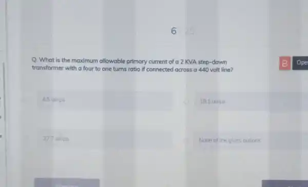 Q. What is the maximum allowable primary current of a 2 KVA step-down transformer with a four to one turns ratio if connected across