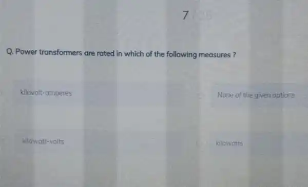 Q. Power transformers are rated in which of the following measures? kilovolt-amperes None of the given options kilowatt-volts kilowatts