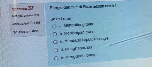 Question 31 Not yet answered Marked out of 1.00 P Flag question Fungsi dari "IF" di Excel adalah untuk? Select one: a. Menghitung total