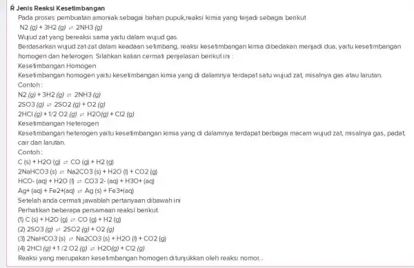 R Jenis Reaksi Kesetimbangan Pada proses pembuatan amoniak sebagai bahan pupuk,reaksi kimia yang terjadi sebagai berikut N2(g)+3H2(g)leftarrows 2NH3(g) Wujud zat yang bereaksi sama yaitu