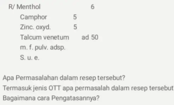 R/ Menthol 6 Camphor 5 Zinc. oxyd. 5 Talcum venetum ad 50 m. f. pulv. adsp. S. u. e. Apa Permasalahan dalam resep tersebut?