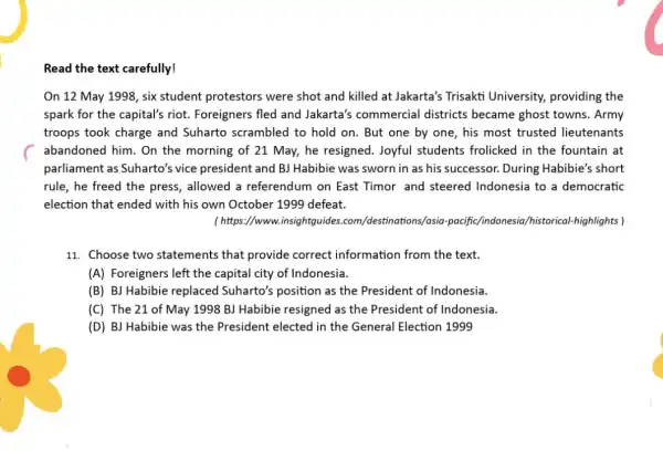 Read the text carefully! On 12 May 1998 six student protestors were shot and killed at Jakarta's Trisakti University, providing the spark for the