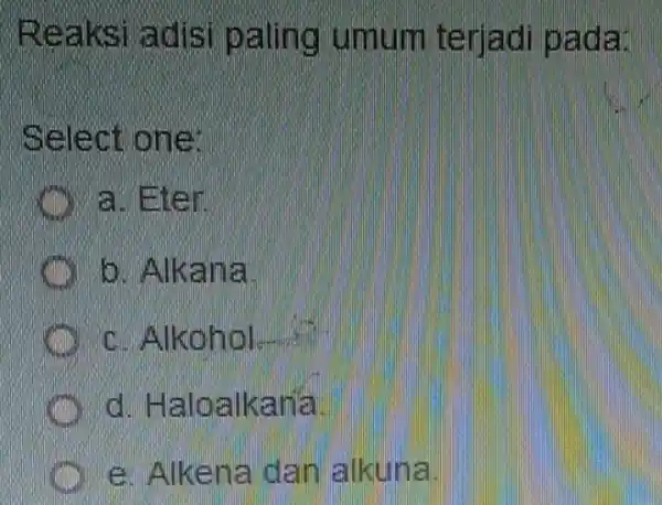 Reaksi adis paling umum terjadi pada: Select one: a. Eten D. Alkana c. Alkohol.... d. Haloalkana e. Alkena dam alkuna