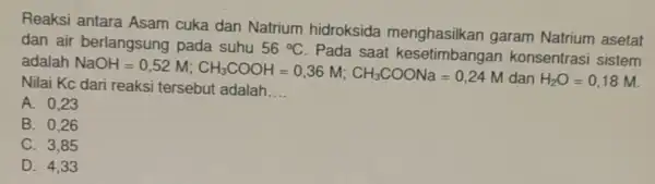 Reaksi antara Asam cuka dan Natrium hidroksida menghasilkan garam Natrium asetat dan air berlangsung pada suhu 56^circ C Pada saat kesetimbangan konsentrasi sistem adalah