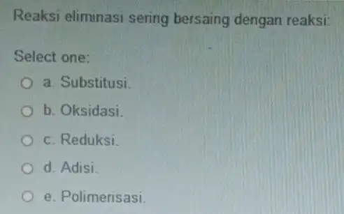 Reaksi eliminasi sering bersaing dengan reaksi: Select one: a. Substitusi b. Oksidasi c. Reduksi. d. Adisi e. Polimerisasi