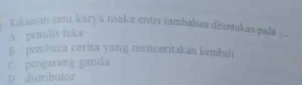 Rekaman satu karya maka entri tambahan ditentukan pada __ A. penulis teks B. pembaca cerita yang menceritakar kembali C.pengarang ganda D. distributor