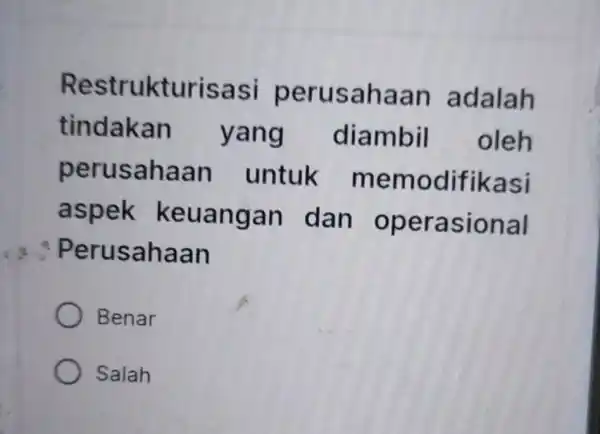 Restrukturisasi perusahaan adalah tindakan yang diambil oleh perusahaan untuk memodifikasi aspek keuangan dan operasional a. Perusahaan Benar Salah