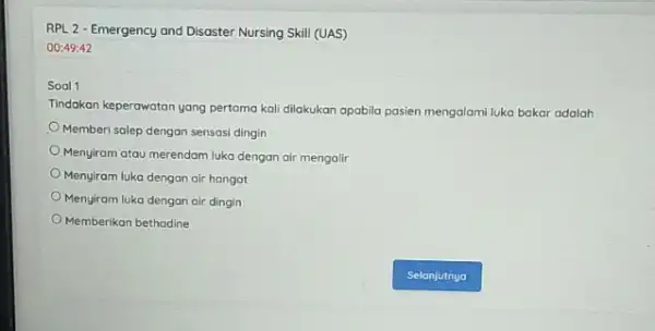 RPL 2 - Emergency and Disaster Nursing Skill (UAS) 00:49:42 Soal 1 Tindakan keperawatan yang pertama kali dilakukan apabila pasien mengalami luka bakar adalah