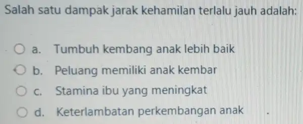 Salah satu dampak jarak kehamilan terlalu jauh adalah: a. Tumbuh kembang anak lebih baik b. Peluang memiliki anak kembar c. Stamina ibu yang meningkat