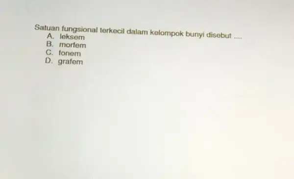 Satuan fungsional terkeci dalam kelompok bunyi disebut __ A.leksem B. morfem C. fonem D. grafem