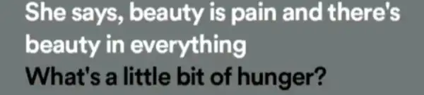 She says,, beauty is pain and there's beauty in everything What's a little bit of hunger?