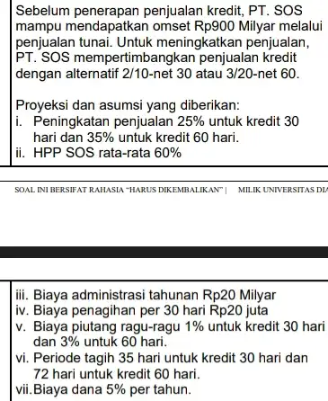 Sebelum penerapan penjualan kredit, PT. SOS mampu mendapatkan omset Rp900 Milyar melalui penjualan tunai. Untuk meningkatkan penjualan, PT. SOS mempertimbangkan penjualan kredit dengan alternatif