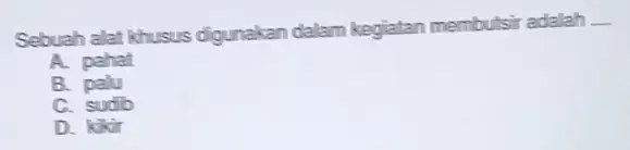 Sebuah alat khusus digunakan dalam kegialan membutsir adalah __ A. pahat B palu C. sudib D. kikir