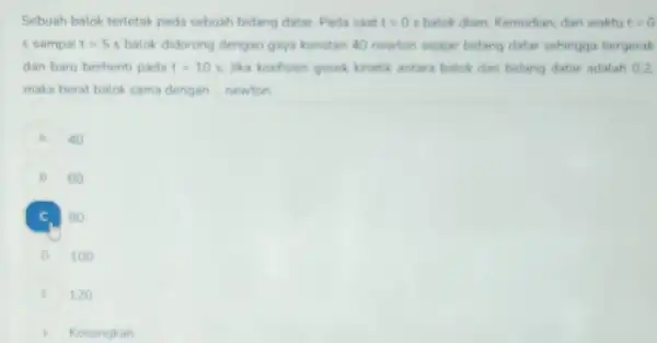 Sebuah balok terletak pada sebuah bidang datar. Pada saat t=0 s balok diam. Kemudian, dan waktu t=0 5 sampai t=5s balok didorong dengan gaya