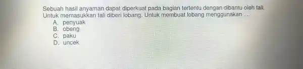 Sebuah hasil anyaman dapat dipork lai pac a bagian tent h tali. __ A. penyuak B. obeng C. paku D. uncek