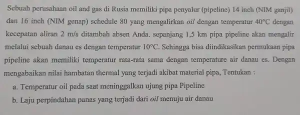 Sebuah perusahaan oil and I gas di Rusia memiliki pipa penyalur (pipelin e) 14 inch (NIM ganjil) dan 16 inch (NIM genap)schedule 80 yang