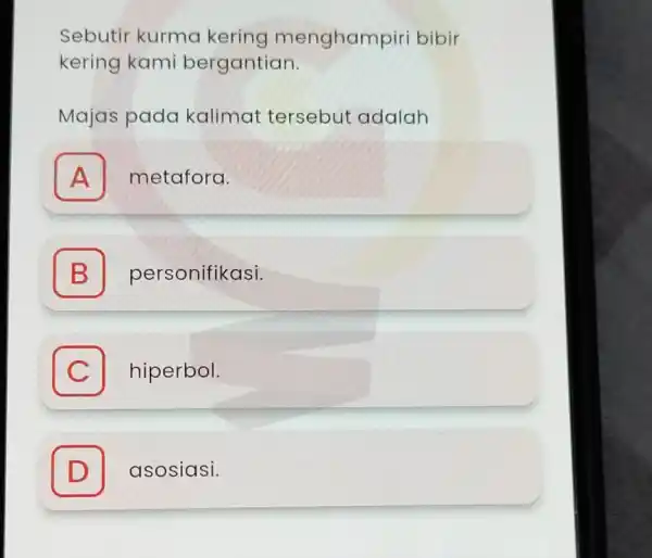 Sebutir kurma kering menghampiri bibir kering kami bergantian. Majas pada kalimat tersebut adalah A metafora. A B personifikasi. B C hiperbol. C D asosiasi.