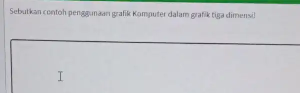 Sebutkan contoh penggunaan grafik Komputer dalam grafik tiga dimensi! I