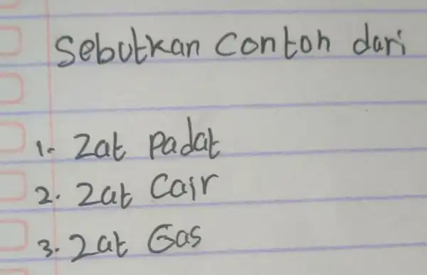 Sebutkan conton dari 1. Zat Padat 2. Zat Cair 3. 2at Gas