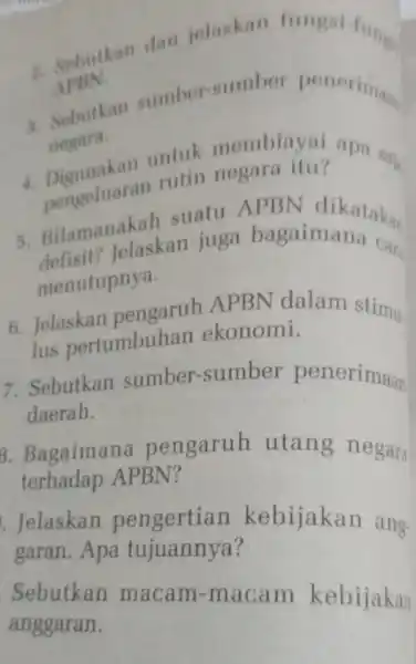 a. Sebutkan dan jelaskan fungsi-fung APBN. a. Sebutkan sumber-sumber peneriman negara. 4. Digunakan untuk membiayai apa saji Digentiaran rutin negara itu masan jelaskan juga