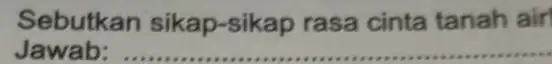 Sebutkan sikap-sikap rasa cinta tanah air __