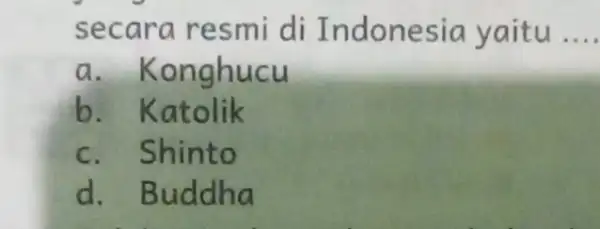 secara resmi di Indonesia yaitu __ a . Konghucu b. Katolik c. Shinto d. Buddha