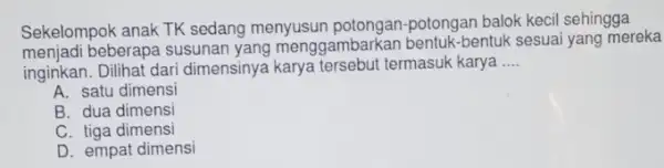 Sekelompok anak TK sedang menyusun potongan potongan balok kecil sehingga beberapa susunan yang menggambarkan bentuk-bentuk sesuai yang mereka inginkan. Dilihat dari dimensinya karya tersebut