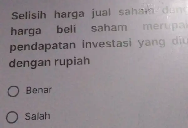 Selisih harga jual saham deng harga beli saham merupal pendapatan investasi yang diu dengan rupiah Benar Salah