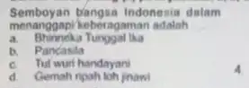 Semboyan bangsa Indonesia dalam memanggap/heberagaman adalah __ a. Bhinneka Tunggal lka b. Pancasila c. Tut wuri handayan d Gemah ripah loh jnawi