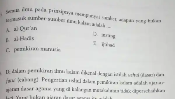 Semua ilmu pada prinsipnya mempunyai sumber, adapun yang bukan ilmu kalam adalah __ al-Qur'an B. al-Hadis D. insting C. pemikiran manusia E. ijtihad 6.