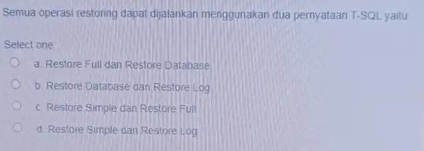 Semua operasi restoring dapat dijalankan menggunakan dua pernyataan T-SQL yaitu Select one a. Restore Full dan Restore Database b. Restore Database dan Restore Log