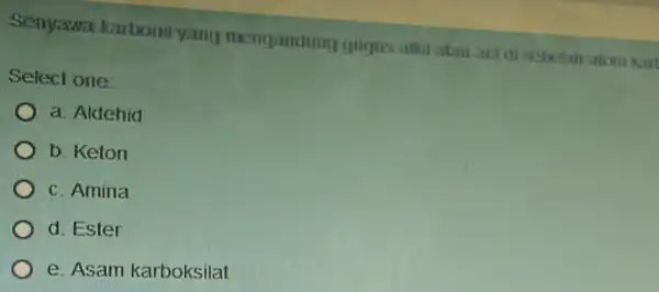 Senyawa karbonil yang mengarding gugus alkil atam and Select one: a. Aldehid b. Keton c. Amina d. Ester e. Asam karboksilat