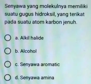 Senyawa yang molekulnya memiliki suatu gugus hidroksil yang terikat pada suatu atom karbon jenuh. a. Alkil halide b. Alcohol c. Senyawa aromatic d. Senyawa