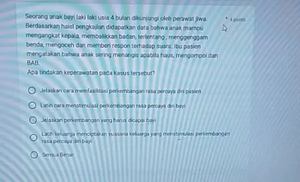 Seorang anak bayi laki laki usia 4 bulan dikunjungi oleh perawat jiwa Berdasarkan haisi pengkajian didapatkan data bahwa anak mampu mengangkat kepala, membalikkan badan,