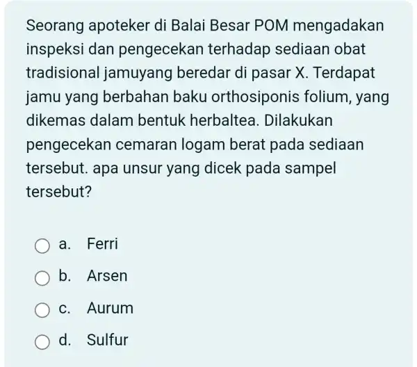 Seorang apoteker di Balai Besar POM mengadakan inspeksi dan pengecekan terhadap sediaan obat tradisional jamuyang beredar di pasar X . Terdapat jamu yang berbahan