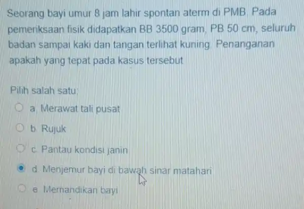 Seorang bayi umur 8 jam lahir spontan aterm di PMB. Pada pemeriksaan fisik didapatkan BB 3500 gram, PB 50 cm seluruh badan sampai kaki