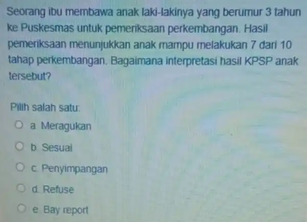 Seorang ibu membawa anak laki-lakinya yang berumur 3 tahun ke Puskesmas untuk pemeriksaan perkembangan Hasil pemeriksaan menunjukkan anak mampu melakukan 7 dari 10 tahap