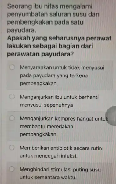 Seorang ibu nifas mengalami penyumbatan saluran susu dan pembengkakan pada satu payudara. Apakah yang seharusnya perawat lakukan sebagai bagian dari perawatan payudara? Menyarankan untuk