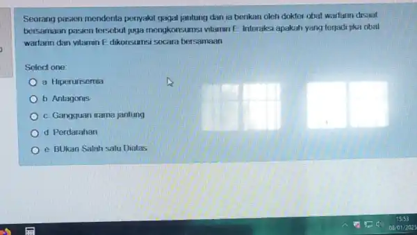 Seorang pasien menderita penyakit gagal jantung dan la berikan oleh dokter obat warfarin disaat bersamaan pasien tersebut juga mengkonsumsi vitamin E Interaksi apakah yang