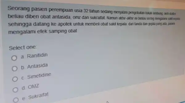 Seorang pasien perempuan usia 32 tahun sedang menjalan i pengobatan tukak lambung, oleh dolder beliau diberi obat antasida omzdan sukralfat. Namun akhir-akhir ini beliau