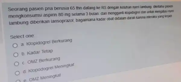 Seorang pasien pria berusia 65 thn datang ke RS dengan keluhan nyeri lambung diketahui pasien mengkonsumsi aspirin 80 mg selama 3 bulan dan mengganti