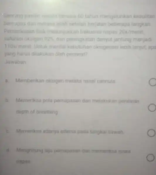 'Seorang pasien wanita berusia 60 tahun mengeluhkan kesulitan bernapas dan merasa telah setelah berjalan beberapa langkah Pemeriksaan fisik menunjukkan frekuensi napas 20x/menit saturasi oksigen