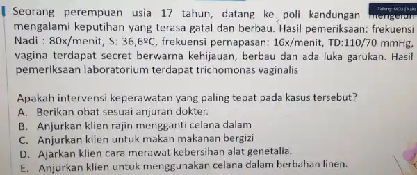 Seorang perempuan usia 17 tahun datang ke poli kandungan Talking: MCU | Raka mengalami keputihan yang terasa gatal dan berbau. Hasil pemeriksaan frekuensi Nadi