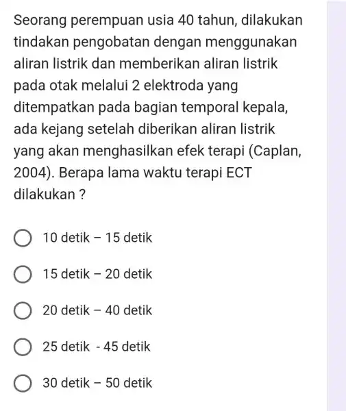 Seorang perempuan usia 40 tahun dilakukan tindakan pengobatan dengan menggunakan aliran listrik dan memberikan aliran listrik pada otak melalui 2 elektroda yang ditempatkan pada